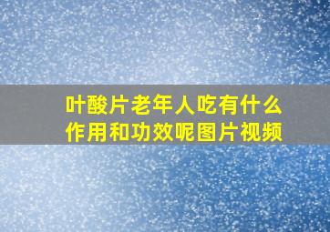 叶酸片老年人吃有什么作用和功效呢图片视频