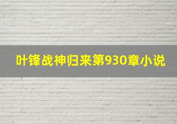 叶锋战神归来第930章小说