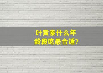 叶黄素什么年龄段吃最合适?