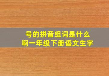 号的拼音组词是什么啊一年级下册语文生字