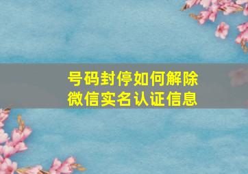 号码封停如何解除微信实名认证信息