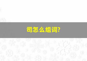 司怎么组词?