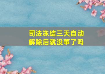 司法冻结三天自动解除后就没事了吗