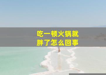 吃一顿火锅就胖了怎么回事