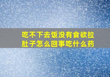 吃不下去饭没有食欲拉肚子怎么回事吃什么药