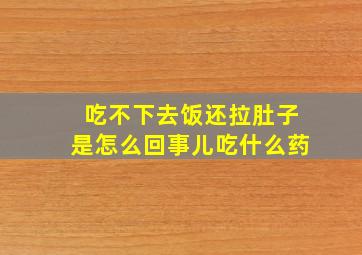 吃不下去饭还拉肚子是怎么回事儿吃什么药