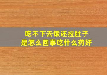 吃不下去饭还拉肚子是怎么回事吃什么药好