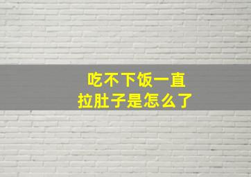 吃不下饭一直拉肚子是怎么了