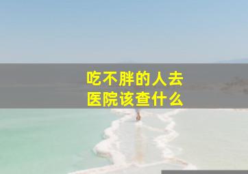 吃不胖的人去医院该查什么