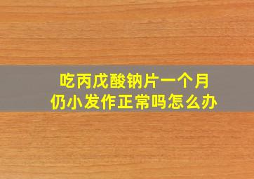 吃丙戊酸钠片一个月仍小发作正常吗怎么办