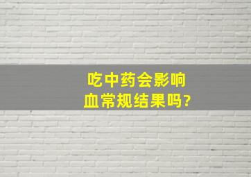 吃中药会影响血常规结果吗?