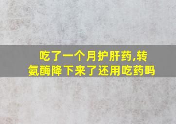 吃了一个月护肝药,转氨酶降下来了还用吃药吗