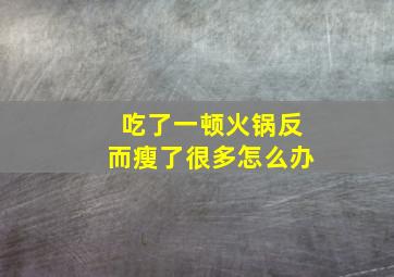 吃了一顿火锅反而瘦了很多怎么办