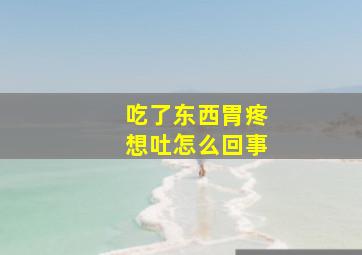 吃了东西胃疼想吐怎么回事