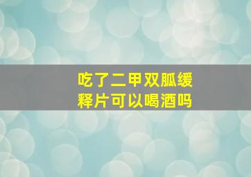 吃了二甲双胍缓释片可以喝酒吗