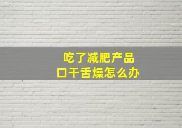 吃了减肥产品口干舌燥怎么办