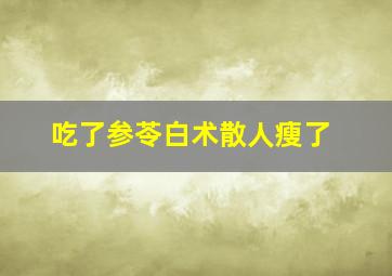 吃了参苓白术散人瘦了