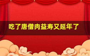 吃了唐僧肉益寿又延年了