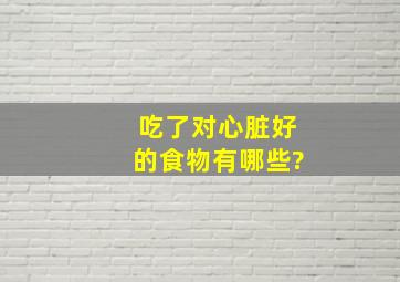 吃了对心脏好的食物有哪些?