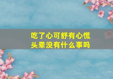 吃了心可舒有心慌头晕没有什么事吗