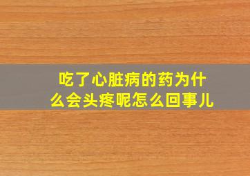 吃了心脏病的药为什么会头疼呢怎么回事儿