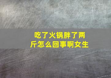 吃了火锅胖了两斤怎么回事啊女生