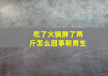 吃了火锅胖了两斤怎么回事啊男生