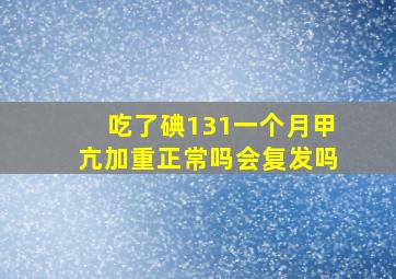 吃了碘131一个月甲亢加重正常吗会复发吗