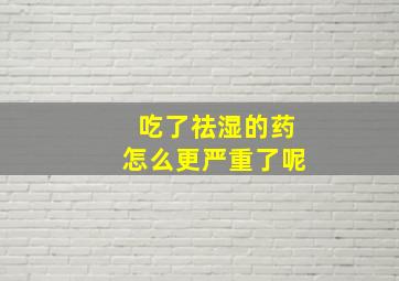 吃了祛湿的药怎么更严重了呢