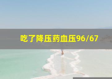 吃了降压药血压96/67