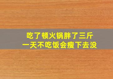 吃了顿火锅胖了三斤一天不吃饭会瘦下去没