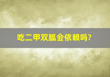 吃二甲双胍会依赖吗?