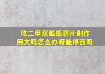 吃二甲双胍缓释片副作用大吗怎么办呀能停药吗