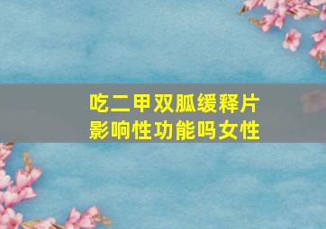 吃二甲双胍缓释片影响性功能吗女性