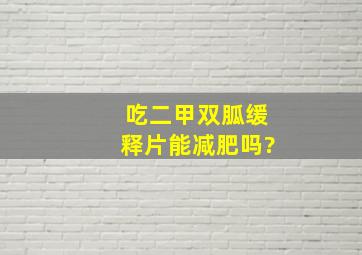 吃二甲双胍缓释片能减肥吗?