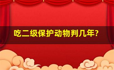 吃二级保护动物判几年?