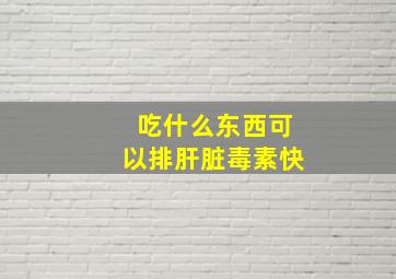 吃什么东西可以排肝脏毒素快