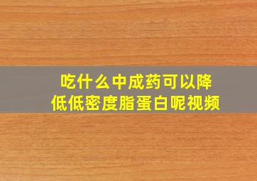 吃什么中成药可以降低低密度脂蛋白呢视频