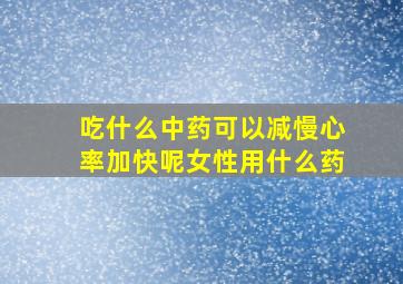 吃什么中药可以减慢心率加快呢女性用什么药