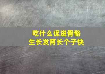 吃什么促进骨骼生长发育长个子快