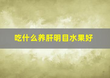 吃什么养肝明目水果好