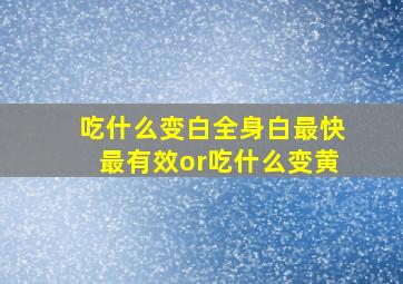 吃什么变白全身白最快最有效or吃什么变黄