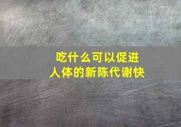 吃什么可以促进人体的新陈代谢快