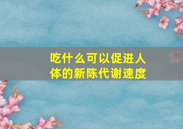 吃什么可以促进人体的新陈代谢速度