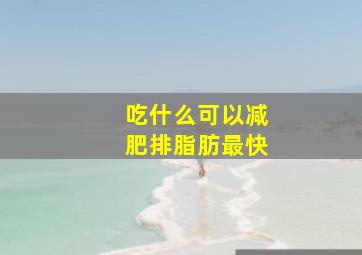 吃什么可以减肥排脂肪最快