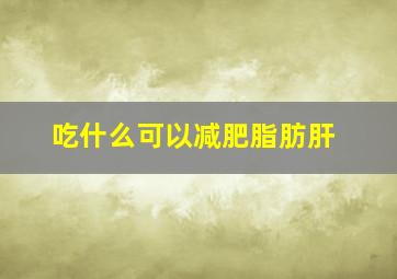 吃什么可以减肥脂肪肝