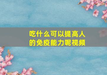 吃什么可以提高人的免疫能力呢视频