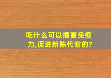 吃什么可以提高免疫力,促进新陈代谢的?