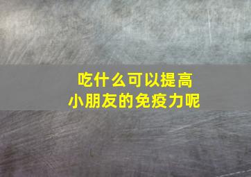 吃什么可以提高小朋友的免疫力呢