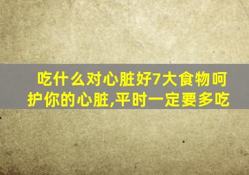 吃什么对心脏好7大食物呵护你的心脏,平时一定要多吃